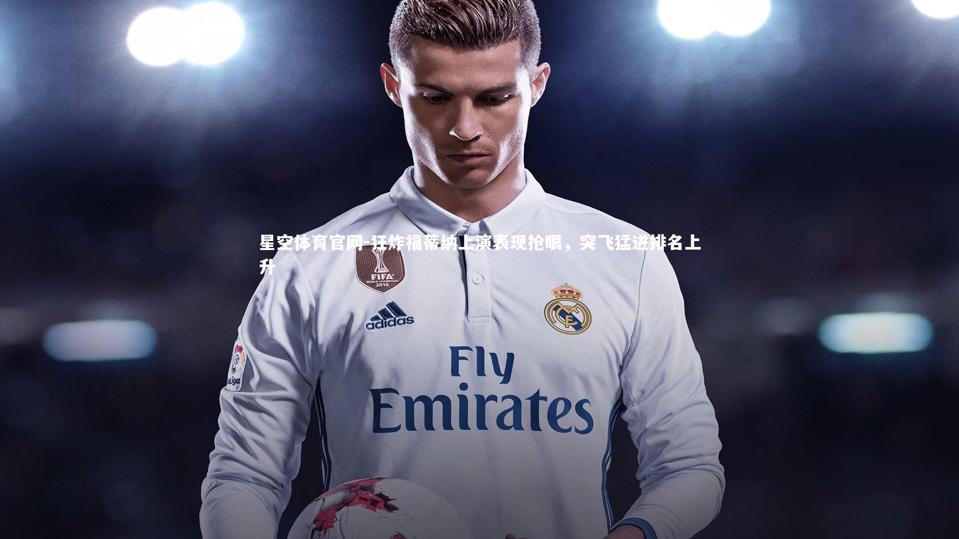 星空体育官网-狂炸福蒂纳上演表现抢眼，突飞猛进排名上升