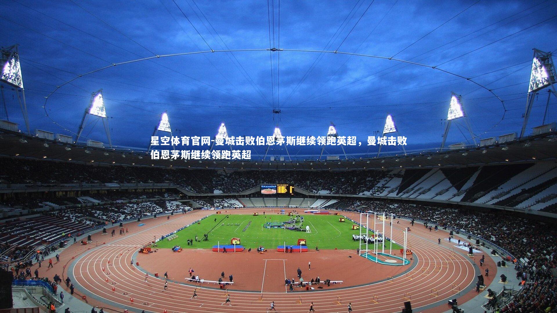 星空体育官网-曼城击败伯恩茅斯继续领跑英超，曼城击败伯恩茅斯继续领跑英超