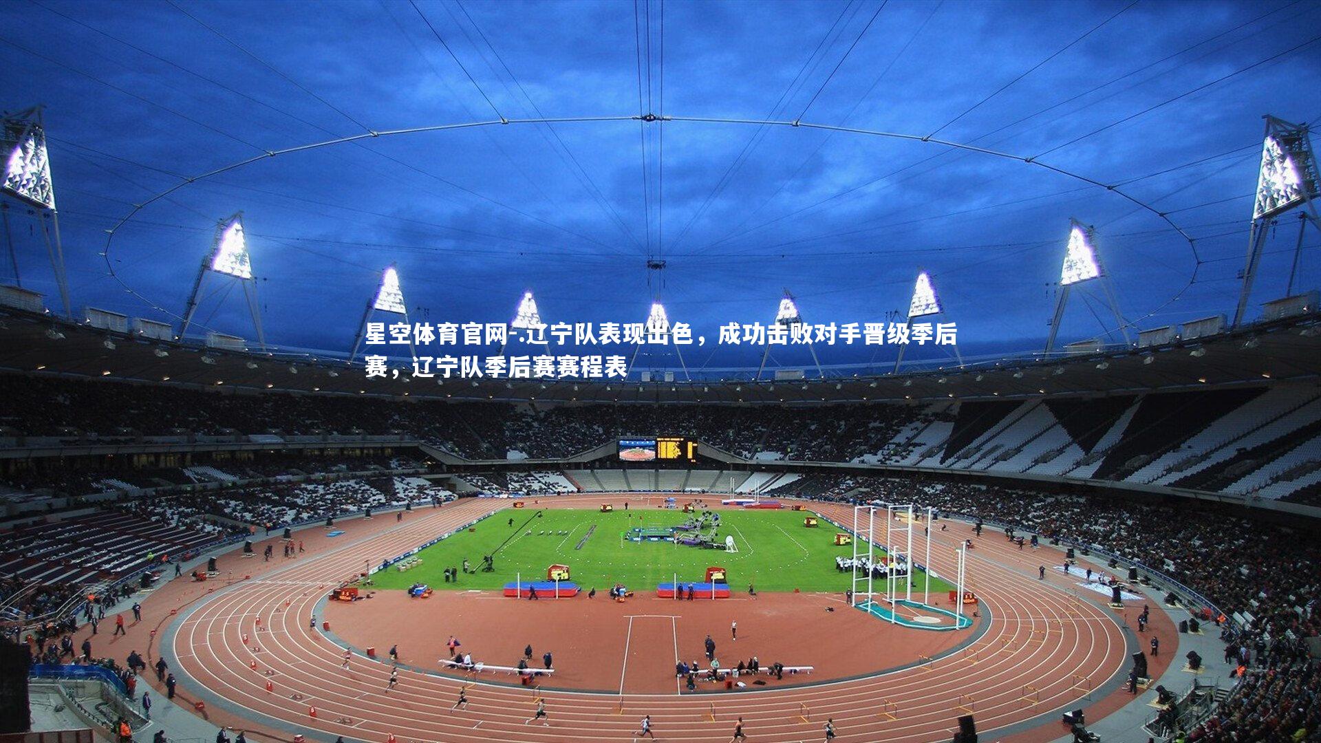 星空体育官网-.辽宁队表现出色，成功击败对手晋级季后赛，辽宁队季后赛赛程表