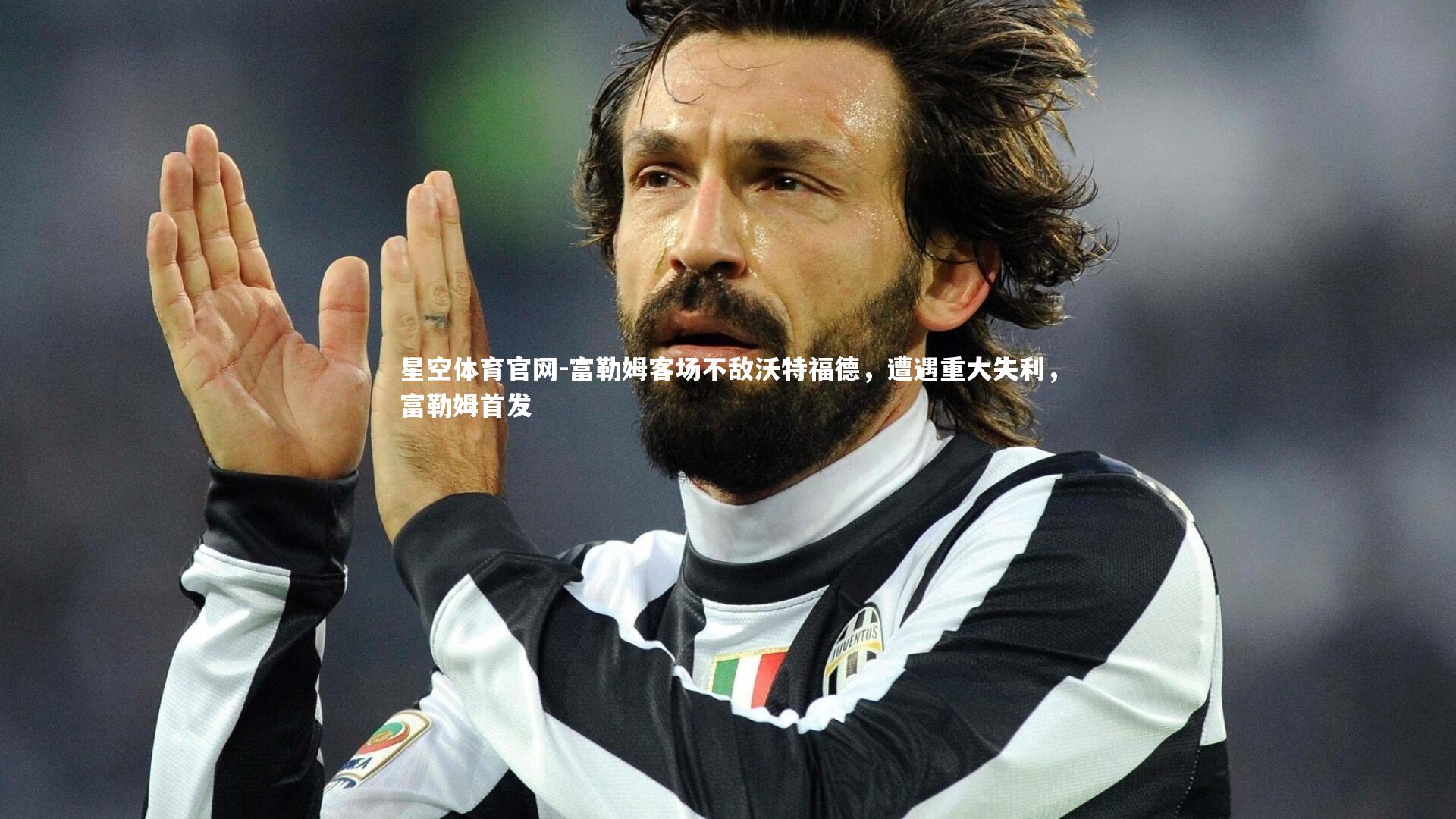 星空体育官网-富勒姆客场不敌沃特福德，遭遇重大失利，富勒姆首发