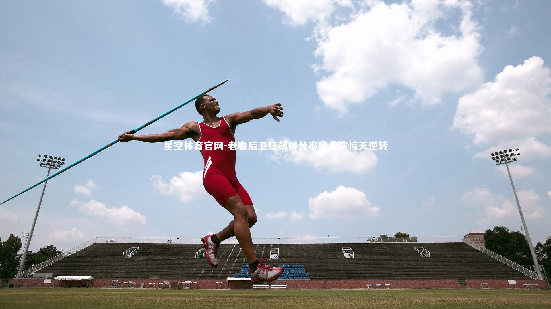 星空体育官网-老鹰后卫狂飙得分率队上演惊天逆转