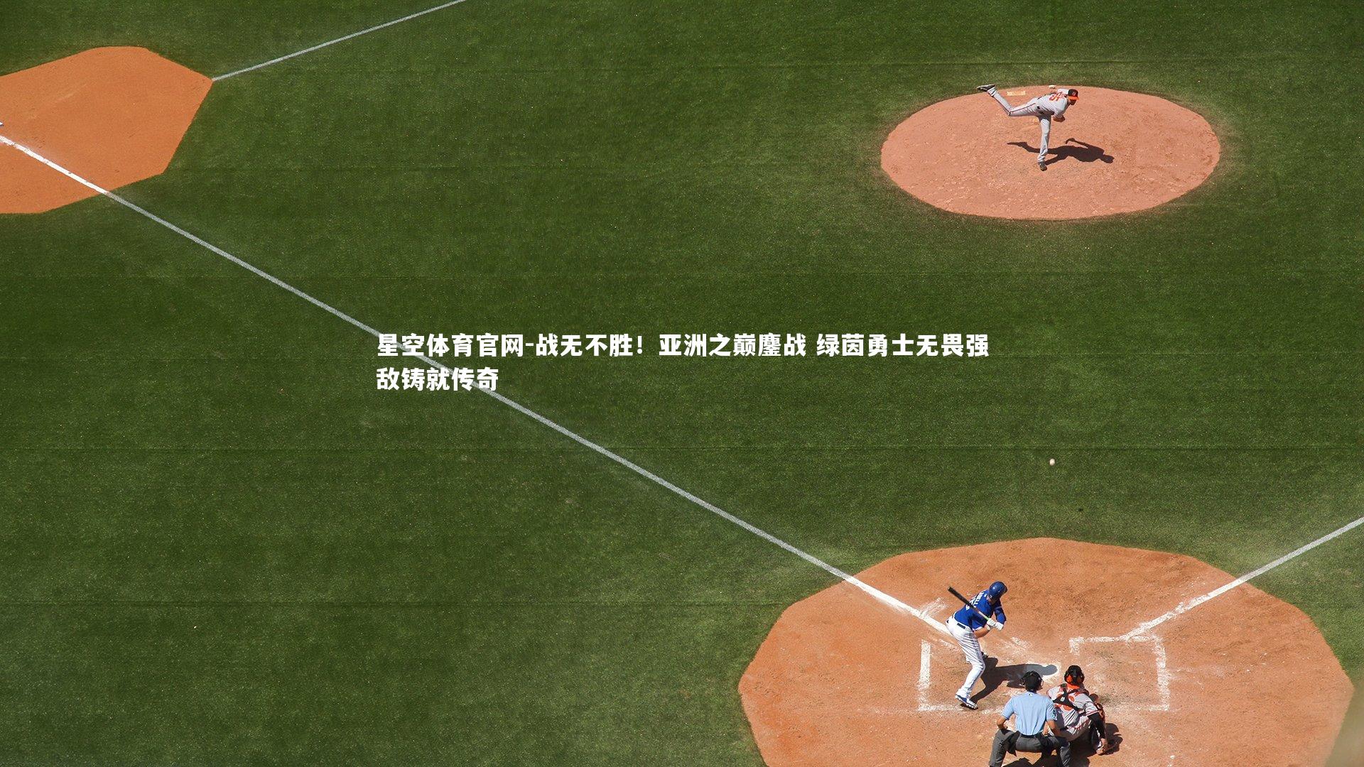 战无不胜！亚洲之巅鏖战 绿茵勇士无畏强敌铸就传奇