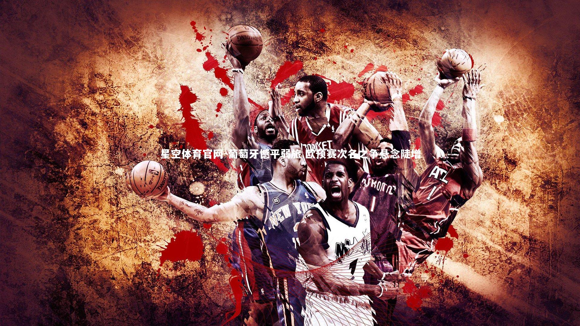 星空体育官网-葡萄牙憾平弱旅 欧预赛次名之争悬念陡增